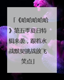 《哈哈哈哈哈》第五季夏日特辑来袭，跟着水战默契挑战放飞笑点