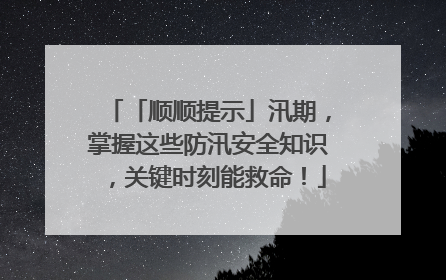 「顺顺提示」汛期，掌握这些防汛安全知识，关键时刻能救命！