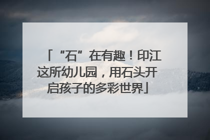 “石”在有趣！印江这所幼儿园，用石头开启孩子的多彩世界