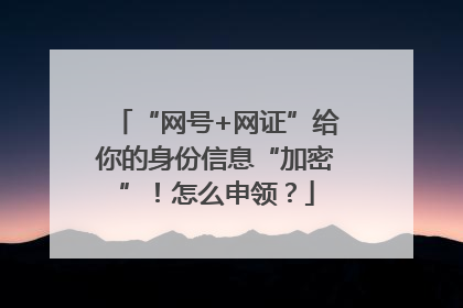 “网号+网证”给你的身份信息“加密”！怎么申领？