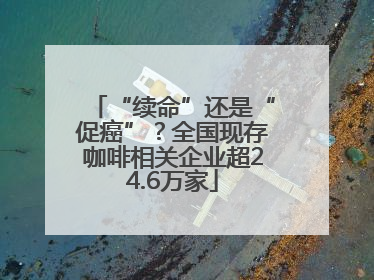 “续命”还是“促癌”？全国现存咖啡相关企业超24.6万家