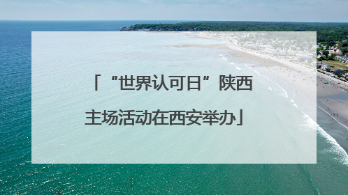 “世界认可日”陕西主场活动在西安举办