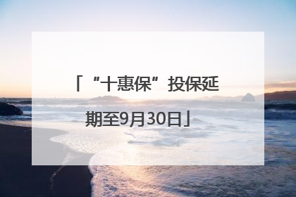 “十惠保”投保延期至9月30日