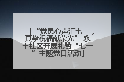 “党员心声汇七一，真挚祝福献荣光” 永丰社区开展礼赞“七一”主题党日活动