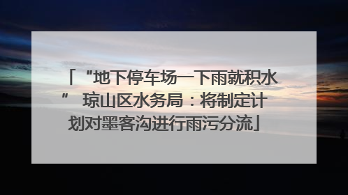 “地下停车场一下雨就积水” 琼山区水务局：将制定计划对墨客沟进行雨污分流