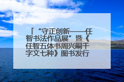 “守正创新——任智书法作品展”暨《任智五体书周兴嗣千字文七种》图书发行仪式在京举