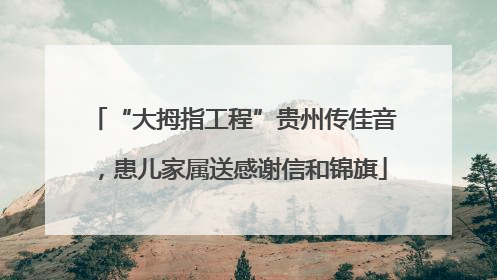 “大拇指工程”贵州传佳音，患儿家属送感谢信和锦旗