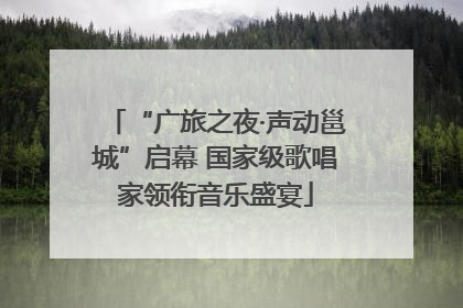 “广旅之夜·声动邕城”启幕 国家级歌唱家领衔音乐盛宴