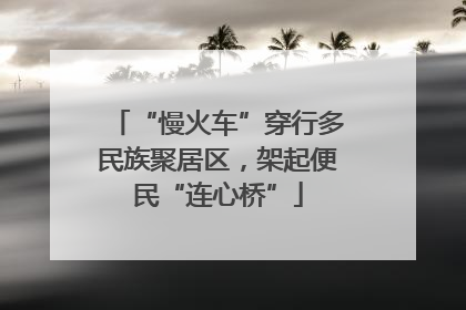 “慢火车”穿行多民族聚居区，架起便民“连心桥”