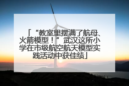 “教室里摆满了航母、火箭模型！”武汉这所小学在市级航空航天模型实践活动中获佳绩
