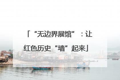 “无边界展馆”：让红色历史“墙”起来