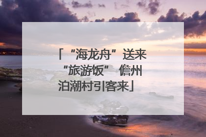 “海龙舟”送来“旅游饭” 儋州泊潮村引客来