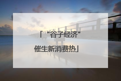 “谷子经济”催生新消费热