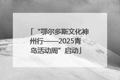“鄂尔多斯文化神州行——2025青岛活动周”启动