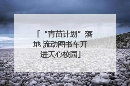 “青苗计划”落地 流动图书车开进天心校园