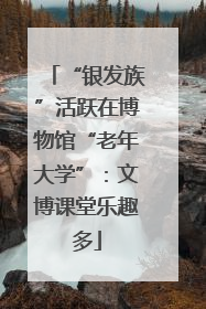 “银发族”活跃在博物馆“老年大学”：文博课堂乐趣多
