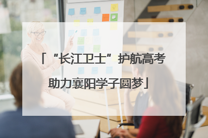 “长江卫士”护航高考 助力襄阳学子圆梦