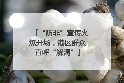 “防非”宣传火爆开场，港区群众直呼“解渴”