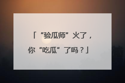 “验瓜师”火了，你“吃瓜”了吗？