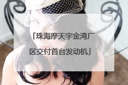 珠海摩天宇金湾厂区交付首台发动机