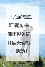 点滴热血汇暖流 株洲市税务局开展无偿献血活动