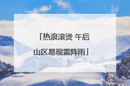 热浪滚烫 午后山区易现雷阵雨