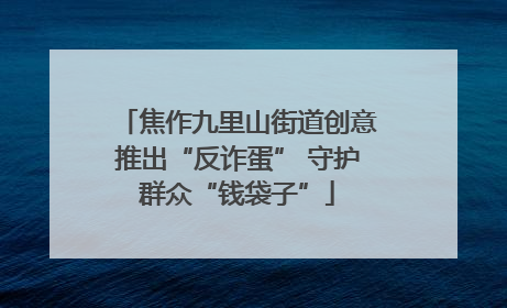 焦作九里山街道创意推出“反诈蛋” 守护群众“钱袋子”