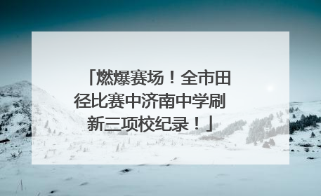 燃爆赛场！全市田径比赛中济南中学刷新三项校纪录！