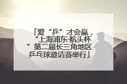 爱“乒”才会赢，“上海浦东·航头杯”第二届长三角地区乒乓球邀请赛举行