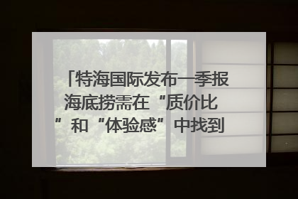 特海国际发布一季报 海底捞需在“质价比”和“体验感”中找到平衡｜新经济观察
