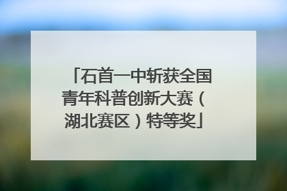石首一中斩获全国青年科普创新大赛（湖北赛区）特等奖