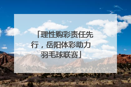 理性购彩责任先行，岳阳体彩助力羽毛球联赛