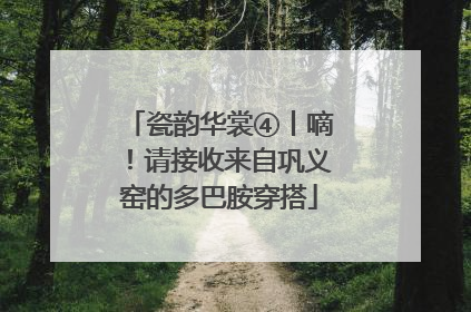 瓷韵华裳④丨嘀！请接收来自巩义窑的多巴胺穿搭