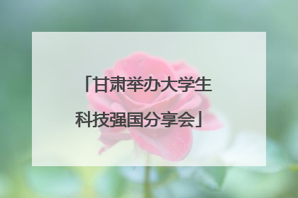 甘肃举办大学生科技强国分享会