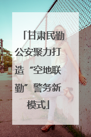 甘肃民勤公安聚力打造“空地联勤”警务新模式