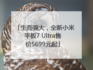 生而强大，全新小米平板7 Ultra售价5699元起
