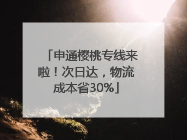 申通樱桃专线来啦！次日达，物流成本省30%