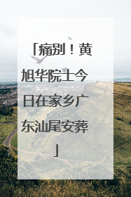 痛别！黄旭华院士今日在家乡广东汕尾安葬