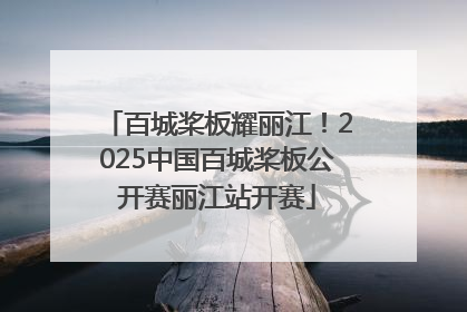 百城桨板耀丽江！2025中国百城桨板公开赛丽江站开赛