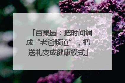 百果园：把时间调成“老爸频道”，把送礼变成健康模式