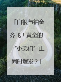 白银与铂金齐飞！黄金的“小弟们”正同时爆发？