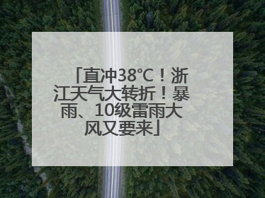 直冲38℃！浙江天气大转折！暴雨、10级雷雨大风又要来