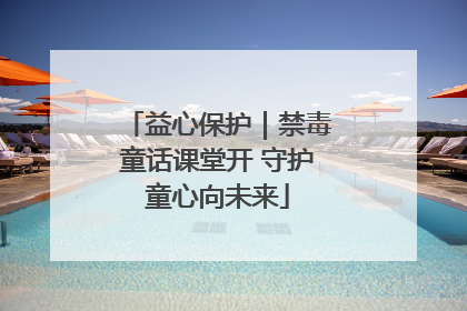 益心保护｜禁毒童话课堂开 守护童心向未来