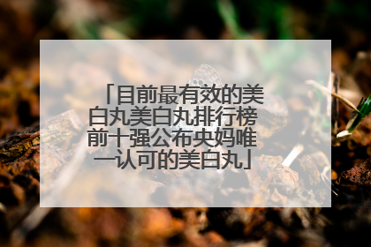 目前最有效的美白丸美白丸排行榜前十强公布央妈唯一认可的美白丸