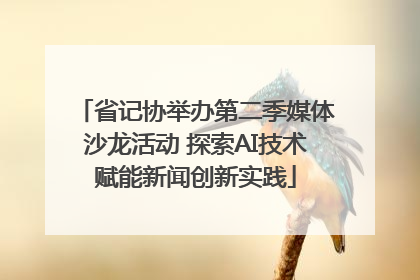 省记协举办第二季媒体沙龙活动 探索AI技术赋能新闻创新实践