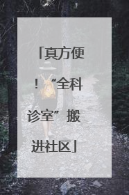 真方便！“全科诊室”搬进社区