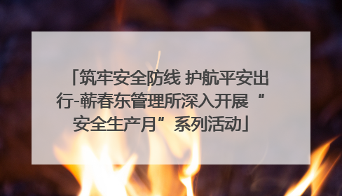 筑牢安全防线 护航平安出行-蕲春东管理所深入开展“安全生产月”系列活动