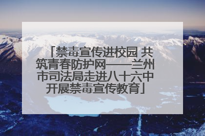 禁毒宣传进校园 共筑青春防护网——兰州市司法局走进八十六中开展禁毒宣传教育