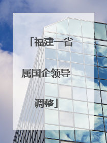 福建一省属国企领导调整