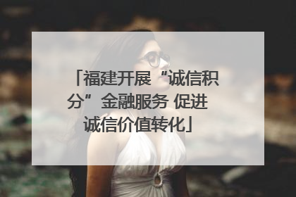 福建开展“诚信积分”金融服务 促进诚信价值转化